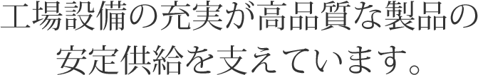 工場設備の充実が高品質な製品の安定供給を支えています。